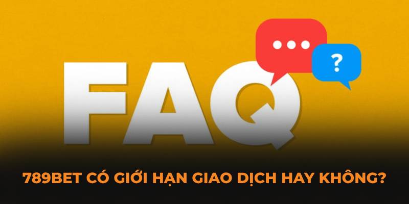 789BET có giới hạn giao dịch hay không?