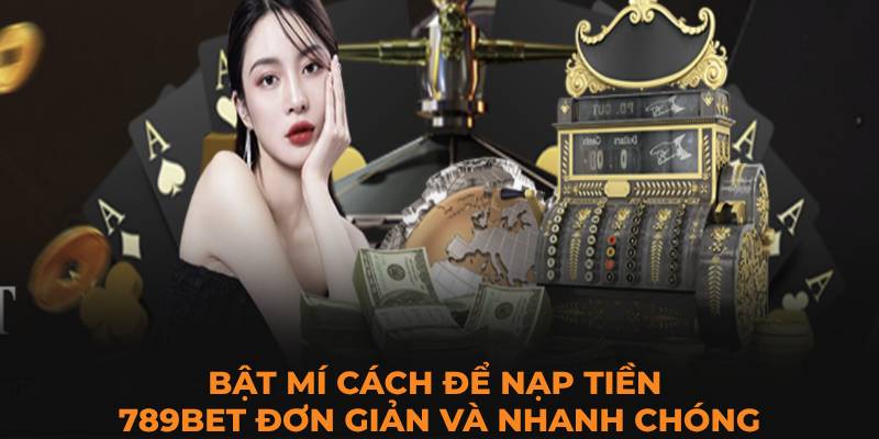 Bật mí cách để nạp tiền 789BET đơn giản và nhanh chóng