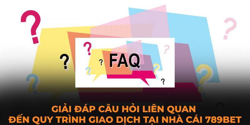 Giải đáp câu hỏi liên quan đến quy trình giao dịch tại nhà cái 789BET