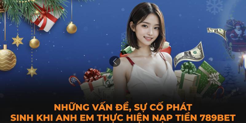 Những vấn đề, sự cố phát sinh khi anh em thực hiện nạp tiền 789BET 