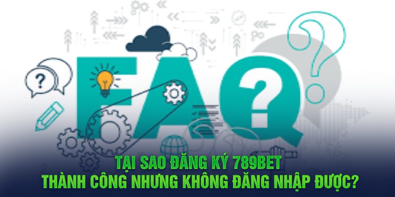 Tại sao đăng ký 789BET thành công nhưng không đăng nhập được?