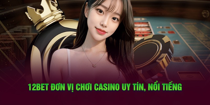 12BET đơn vị chơi Casino uy tín, nổi tiếng