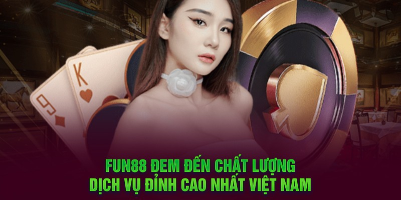 Fun88 đem đến chất lượng dịch vụ đỉnh cao nhất Việt Nam 