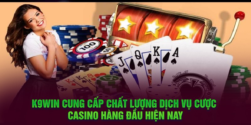 K9WIN cung cấp chất lượng dịch vụ cược Casino hàng đầu hiện nay