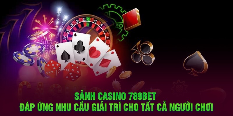 Sảnh Casino 789BET đáp ứng nhu cầu giải trí cho tất cả người chơi