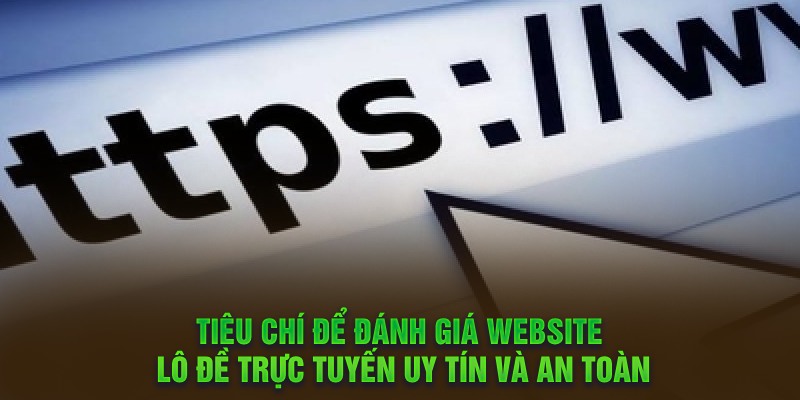 Tiêu chí để đánh giá website lô đề trực tuyến uy tín và an toàn