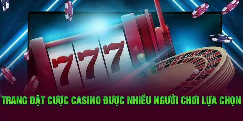 Trang đặt cược Casino được nhiều người chơi lựa chọn