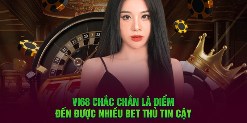 Vi68 chắc chắn là điểm đến được nhiều bet thủ tin cậy 