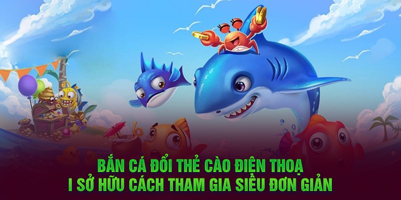 Bắn cá đổi thẻ cào điện thoại sở hữu cách tham gia siêu đơn giản