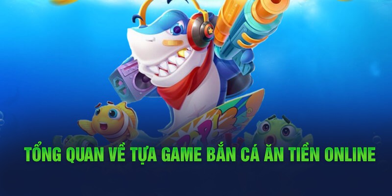 Tổng quan về tựa game bắn cá ăn tiền online